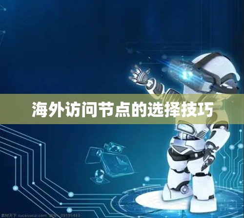 海外访问节点的选择技巧