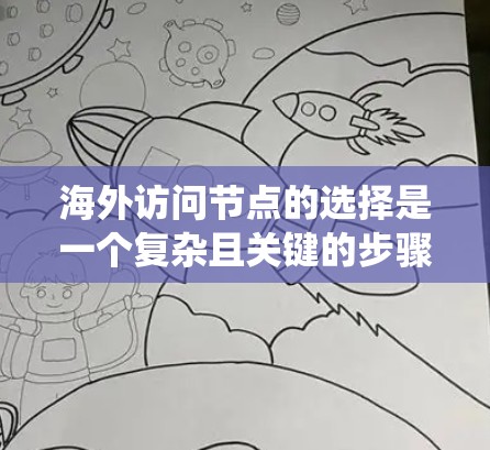 海外访问节点的选择是一个复杂且关键的步骤，涉及多个因素的综合考虑。以下是一个系统性的总结，帮助您更好地选择和管理海外访问节点