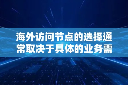 海外访问节点的选择通常取决于具体的业务需求、网络架构、资源分配以及安全性等因素。以下是一些通用的步骤和方法来选择和管理海外访问节点