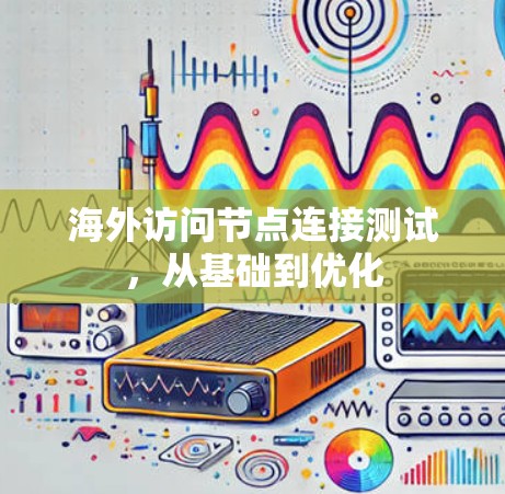 海外访问节点连接测试，从基础到优化