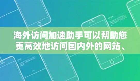 海外访问加速助手可以帮助您更高效地访问国内外的网站、文件和资料，特别是在时间紧张或资源有限的情况下。以下是一些可能的工具和资源，帮助您加速您的访问