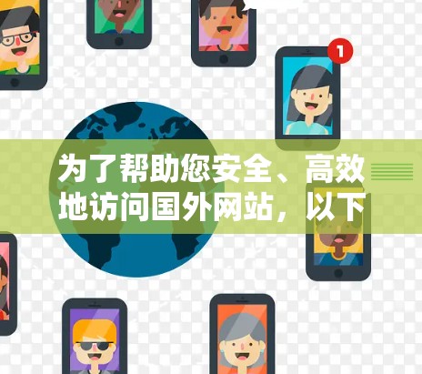 为了帮助您安全、高效地访问国外网站，以下是一些推荐的海外访问加速软件，每种软件都有其独特的优势和适用场景，适合不同的用户需求