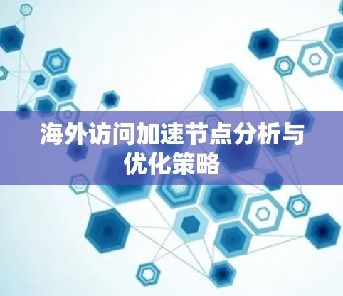 海外访问加速节点分析与优化策略