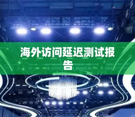 海外访问延迟测试报告