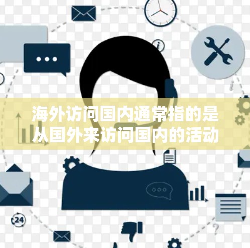 海外访问国内通常指的是从国外来访问国内的活动或过程。以下是一些可能的背景和注意事项