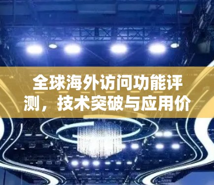 全球海外访问功能评测，技术突破与应用价值