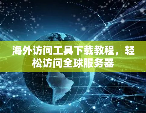 海外访问工具下载教程，轻松访问全球服务器