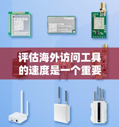 评估海外访问工具的速度是一个重要的技术问题，因为它直接影响到用户体验、成本管理和效率。以下是一些关于评估海外访问工具速度的步骤和方法