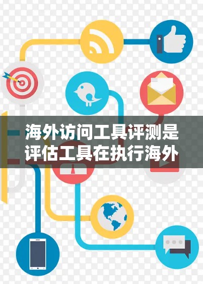 海外访问工具评测是评估工具在执行海外访问任务时的性能、稳定性、安全性以及功能完整性。以下是一些常见的海外访问工具评测标准和推荐工具，供您参考