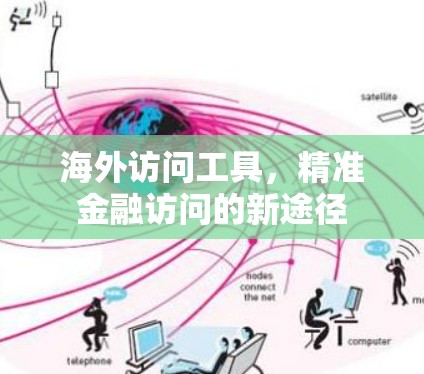 海外访问工具，精准金融访问的新途径