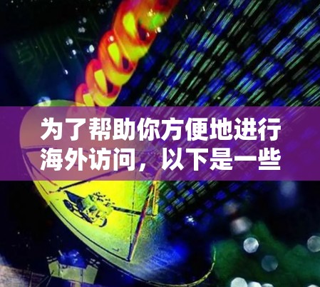 为了帮助你方便地进行海外访问，以下是一些推荐的工具节点，涵盖国内和国际云服务的常用平台，供你参考