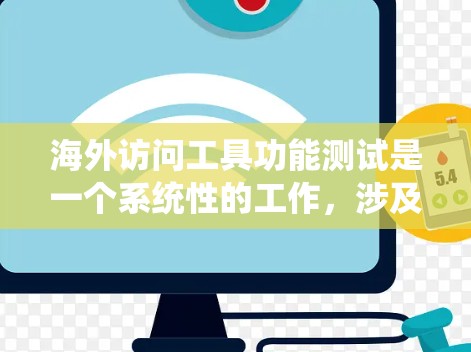 海外访问工具功能测试是一个系统性的工作，涉及测试工具的使用、功能实现以及安全性的保障。以下是一些可能的测试步骤和内容，以帮助您更好地进行测试