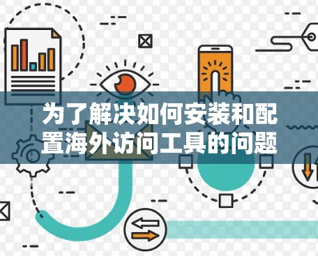 为了解决如何安装和配置海外访问工具的问题，以下是一个清晰的步骤指南