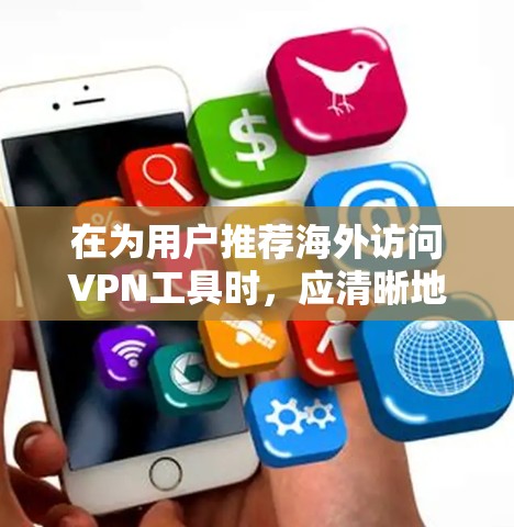 在为用户推荐海外访问VPN工具时，应清晰地帮助用户理解工具的特点和适用场景。以下是一个有条理的总结，供用户参考