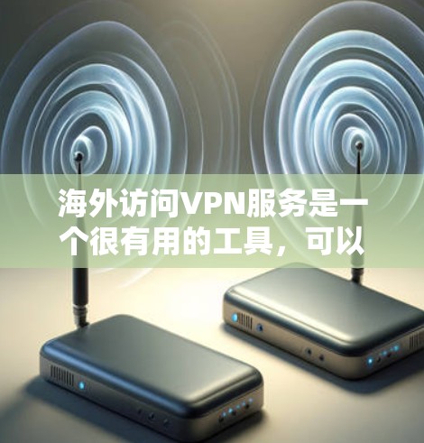 海外访问VPN服务是一个很有用的工具，可以帮助你访问其他国家的网络资源，节省时间或探索新领域。以下是一些推荐的VPN服务，供你参考