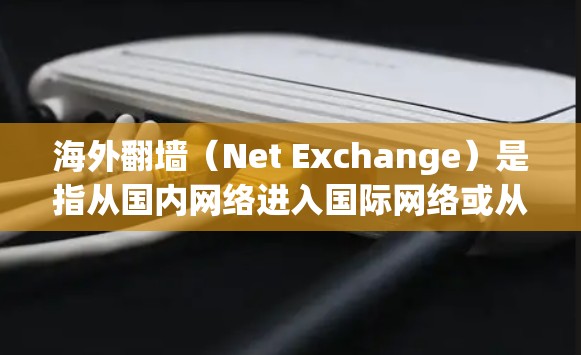 海外翻墙（Net Exchange）是指从国内网络进入国际网络或从国际网络进入国内网络的技术。这通常用于解决流量限制、访问受限或网络不稳定的问题。以下是一些常见的海外翻墙步骤和注意事项
