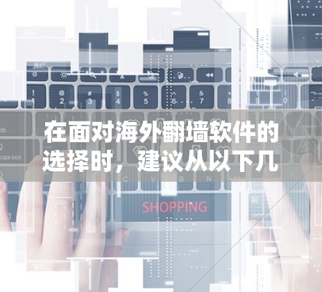 在面对海外翻墙软件的选择时，建议从以下几个方面进行考虑