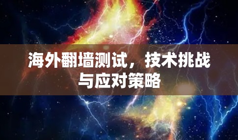 海外翻墙测试，技术挑战与应对策略