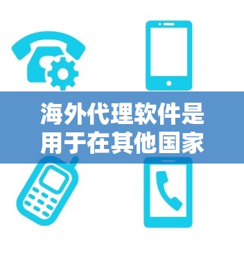 海外代理软件是用于在其他国家进行网络服务或下载资源的工具，广泛应用于中文搜索、多语言网络服务和资源管理等场景。以下是对海外代理软件的详细分析