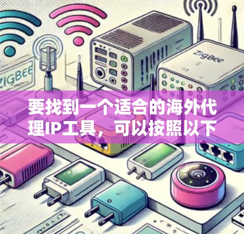 要找到一个适合的海外代理IP工具，可以按照以下步骤进行