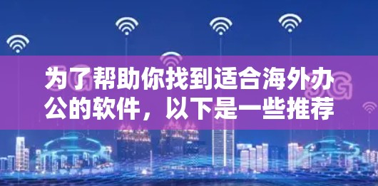 为了帮助你找到适合海外办公的软件，以下是一些推荐的海外办公工具，涵盖了多种功能需求