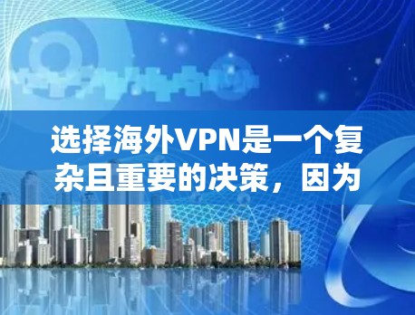 选择海外VPN是一个复杂且重要的决策，因为它涉及到安全、隐私、速度等多个方面。以下是一些关键点和建议，帮助你更好地选择适合自己的 VPN 服务