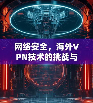 网络安全，海外VPN技术的挑战与解决方案