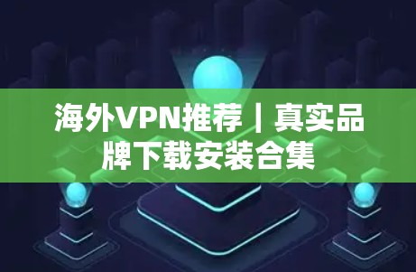 海外VPN推荐｜真实品牌下载安装合集