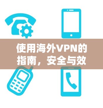 使用海外VPN的指南，安全与效率的平衡