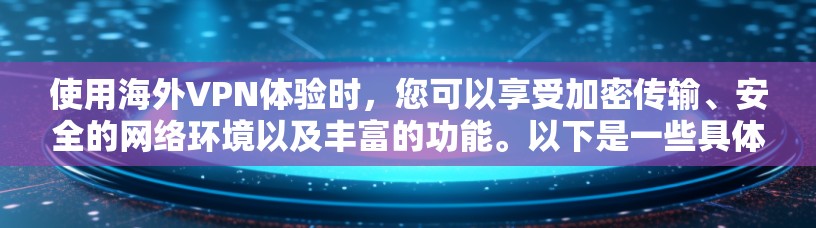 使用海外VPN体验时，您可以享受加密传输、安全的网络环境以及丰富的功能。以下是一些具体的使用步骤和注意事项，帮助您更好地体验 VPN 的优势