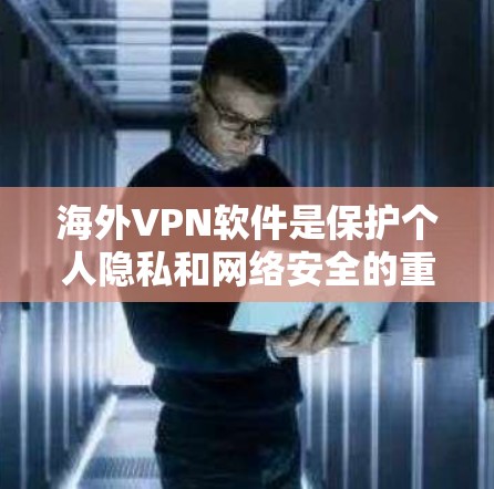 海外VPN软件是保护个人隐私和网络安全的重要工具。以下是几个推荐的海外VPN软件，每个软件都有其独特的特点，适合不同的需求