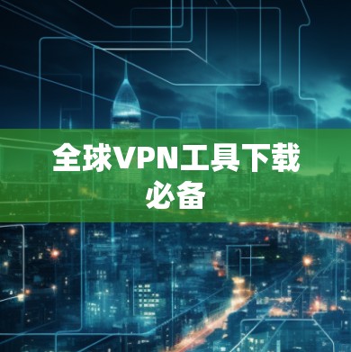 全球VPN工具下载必备