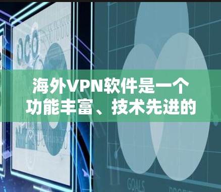 海外VPN软件是一个功能丰富、技术先进的工具，帮助用户在互联网环境下欣赏和观看视频内容。以下是对这些软件的分析和总结