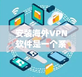 安装海外VPN软件是一个系统化的过程，需要考虑设备类型、VPN类型、服务器安全性和使用安全性的平衡。以下是对如何安装海外VPN软件的详细步骤的总结