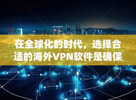 在全球化的时代，选择合适的海外VPN软件是确保安全访问网络的重要途径。以下是对几个 popular海外VPN品牌的详细分析