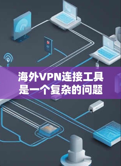 海外VPN连接工具是一个复杂的问题，因为它涉及多种因素，包括安全、价格、兼容性、社区支持等多个方面。以下是根据您的需求和考虑的因素，整理出一个清晰的指南