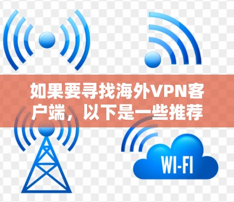 如果要寻找海外VPN客户端，以下是一些推荐，这些客户端适合中国用户和国际用户，提供了多种功能和安全选项