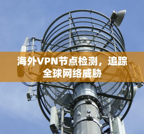 海外VPN节点检测，追踪全球网络威胁