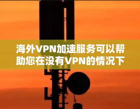 海外VPN加速服务可以帮助您在没有VPN的情况下，快速传输数据。以下是一些可靠且安全的海外VPN加速服务推荐，以及一些注意事项