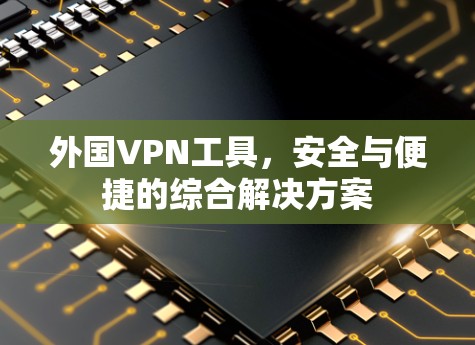 外国VPN工具，安全与便捷的综合解决方案
