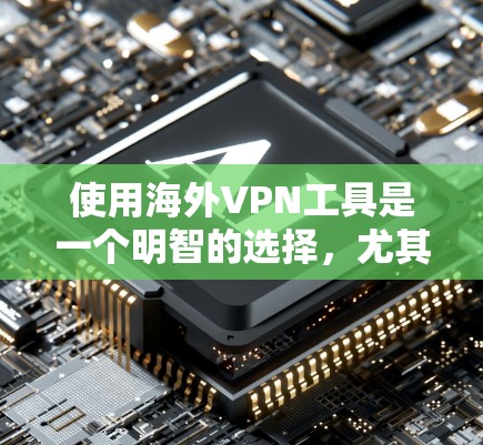使用海外VPN工具是一个明智的选择，尤其是当用户希望在国际上有更好的通信环境或数据存储功能。以下是对海外VPN工具的详细分析和建议