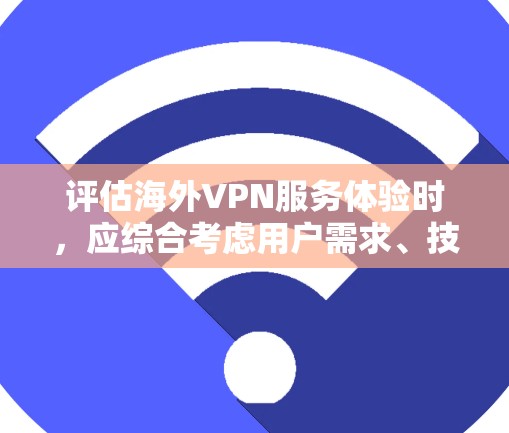 评估海外VPN服务体验时，应综合考虑用户需求、技术限制、隐私保护、价格透明度、易用性以及数据安全等多个方面。以下是详细的分析和总结