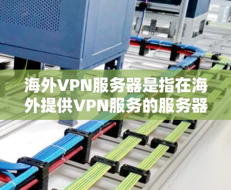 海外VPN服务器是指在海外提供VPN服务的服务器。这些服务器通常位于全球范围内，用户可以通过这些服务器进行VPN连接。以下是一些常见的海外VPN服务器