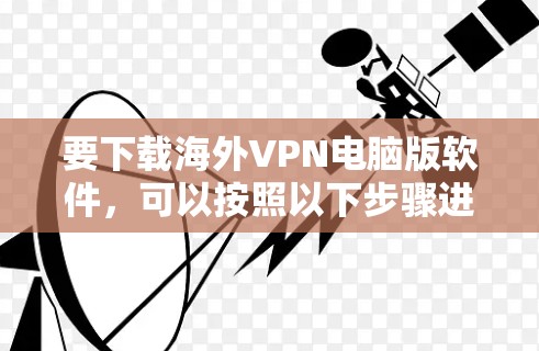 要下载海外VPN电脑版软件，可以按照以下步骤进行