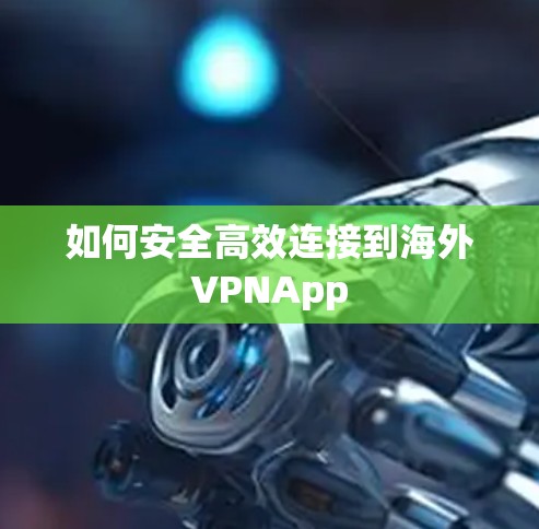 如何安全高效连接到海外VPNApp