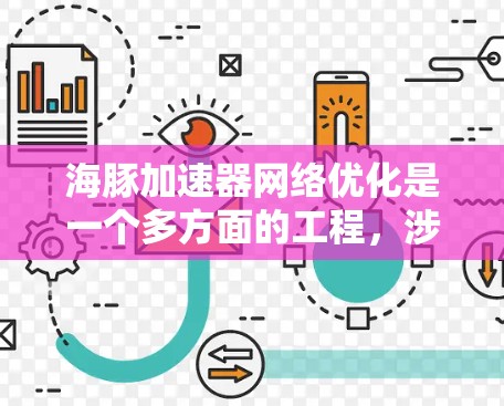 海豚加速器网络优化是一个多方面的工程，涉及硬件、网络、算法等多个层面。以下是针对每个方面的优化建议