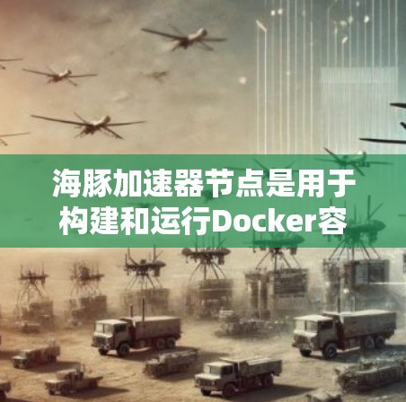 海豚加速器节点是用于构建和运行Docker容器的工具，提供了多种节点类型，适合不同的开发和部署需求。以下是一些推荐的节点类型及其特点，供您参考