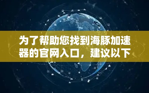 为了帮助您找到海豚加速器的官网入口，建议以下步骤