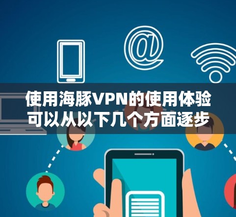 使用海豚VPN的使用体验可以从以下几个方面逐步进行