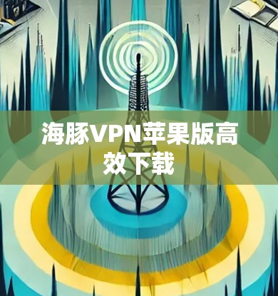 海豚VPN苹果版高效下载